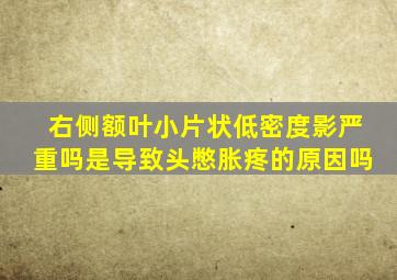 右侧额叶小片状低密度影严重吗是导致头憋胀疼的原因吗