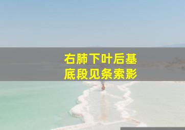 右肺下叶后基底段见条索影