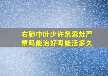 右肺中叶少许条索灶严重吗能治好吗能活多久