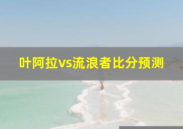 叶阿拉vs流浪者比分预测