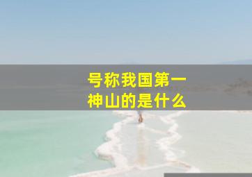 号称我国第一神山的是什么