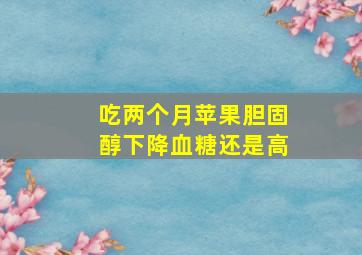 吃两个月苹果胆固醇下降血糖还是高