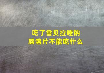 吃了雷贝拉唑钠肠溶片不能吃什么