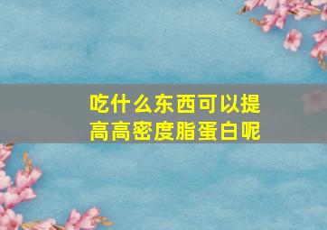 吃什么东西可以提高高密度脂蛋白呢