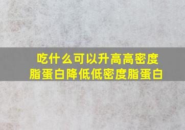 吃什么可以升高高密度脂蛋白降低低密度脂蛋白