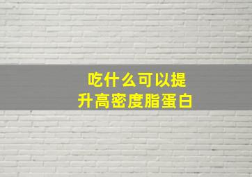 吃什么可以提升高密度脂蛋白