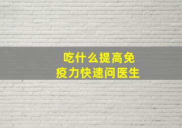 吃什么提高免疫力快速问医生