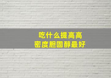 吃什么提高高密度胆固醇最好