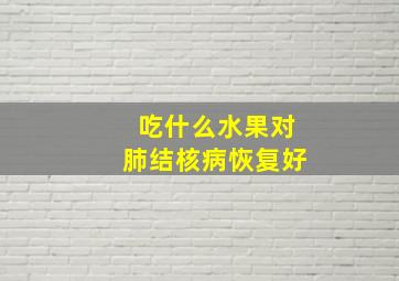 吃什么水果对肺结核病恢复好