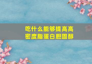 吃什么能够提高高密度脂蛋白胆固醇