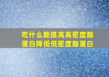 吃什么能提高高密度脂蛋白降低低密度脂蛋白