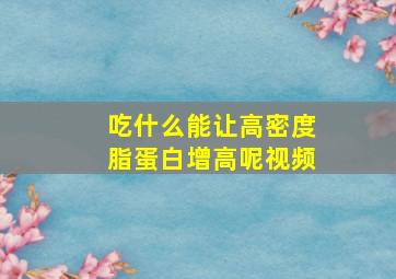 吃什么能让高密度脂蛋白增高呢视频