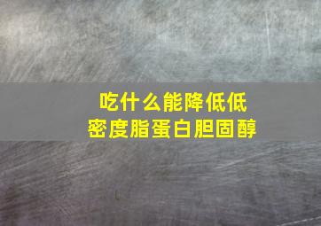 吃什么能降低低密度脂蛋白胆固醇