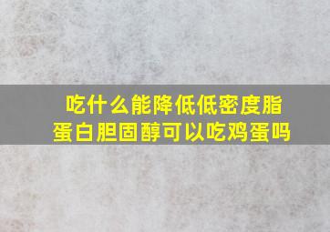 吃什么能降低低密度脂蛋白胆固醇可以吃鸡蛋吗