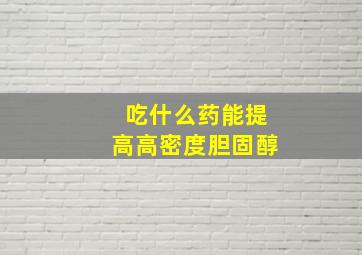 吃什么药能提高高密度胆固醇