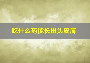 吃什么药能长出头皮屑