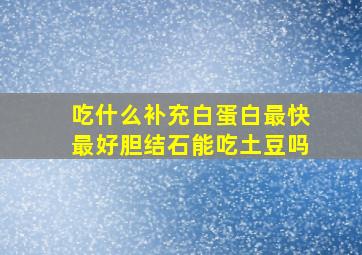 吃什么补充白蛋白最快最好胆结石能吃土豆吗