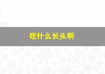 吃什么长头啊