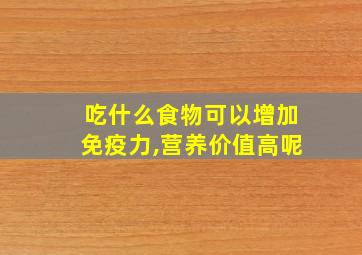 吃什么食物可以增加免疫力,营养价值高呢