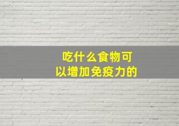 吃什么食物可以增加免疫力的