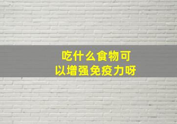 吃什么食物可以增强免疫力呀