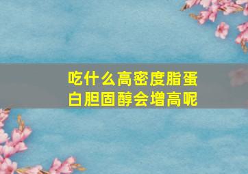 吃什么高密度脂蛋白胆固醇会增高呢