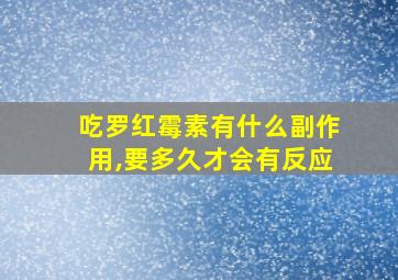 吃罗红霉素有什么副作用,要多久才会有反应