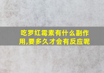 吃罗红霉素有什么副作用,要多久才会有反应呢