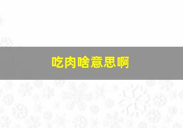 吃肉啥意思啊