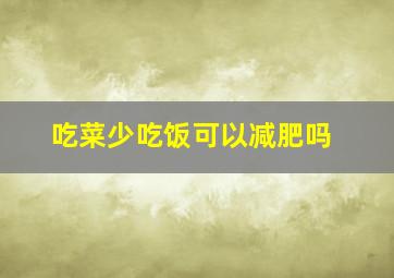 吃菜少吃饭可以减肥吗