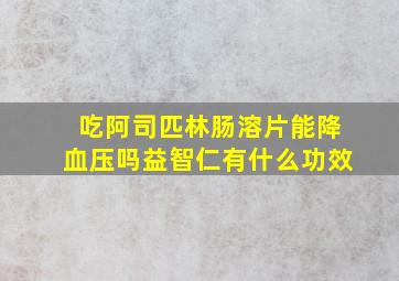 吃阿司匹林肠溶片能降血压吗益智仁有什么功效