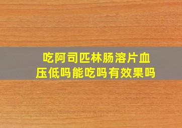 吃阿司匹林肠溶片血压低吗能吃吗有效果吗