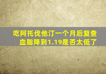 吃阿托伐他汀一个月后复查血脂降到1.19是否太低了