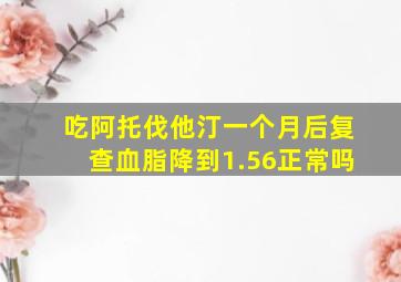 吃阿托伐他汀一个月后复查血脂降到1.56正常吗