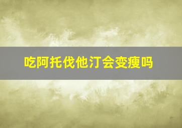 吃阿托伐他汀会变瘦吗