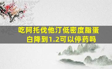 吃阿托伐他汀低密度脂蛋白降到1.2可以停药吗