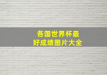 各国世界杯最好成绩图片大全