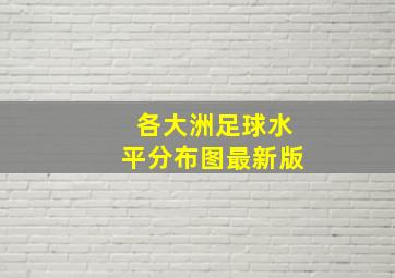 各大洲足球水平分布图最新版