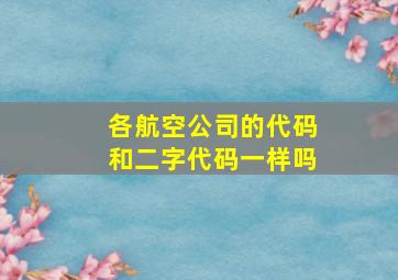 各航空公司的代码和二字代码一样吗