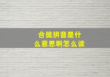 合拢拼音是什么意思啊怎么读