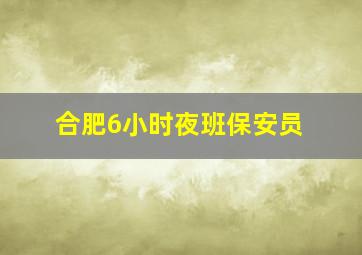 合肥6小时夜班保安员