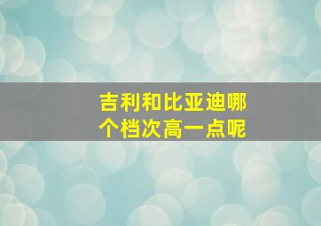 吉利和比亚迪哪个档次高一点呢