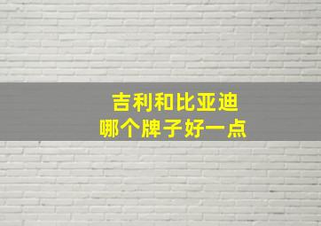 吉利和比亚迪哪个牌子好一点