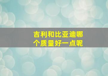 吉利和比亚迪哪个质量好一点呢