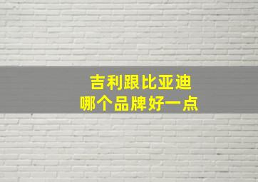 吉利跟比亚迪哪个品牌好一点