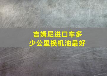 吉姆尼进口车多少公里换机油最好