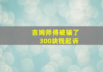 吉姆师傅被骗了300块钱起诉