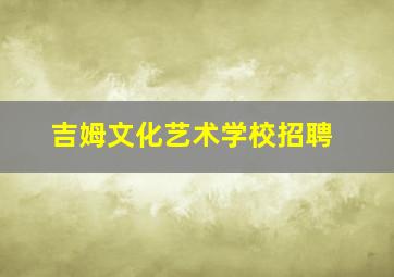 吉姆文化艺术学校招聘