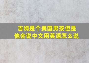 吉姆是个美国男孩但是他会说中文用英语怎么说