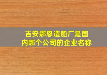 吉安娜恩造船厂是国内哪个公司的企业名称